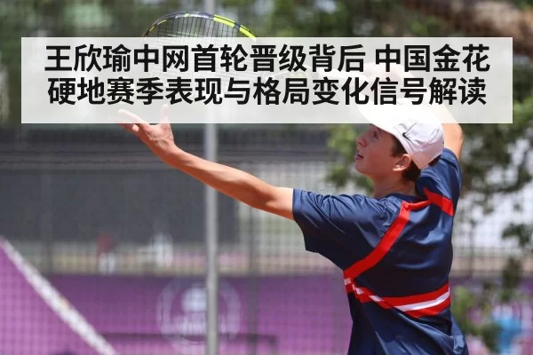 王欣瑜中网首轮晋级背后 中国金花硬地赛季表现与格局变化信号解读
