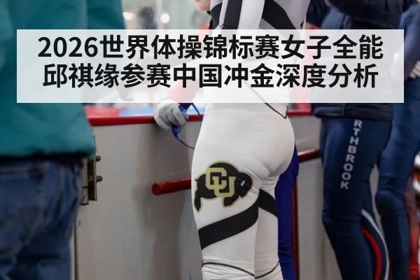2026世界体操锦标赛女子全能邱祺缘参赛中国冲金深度分析