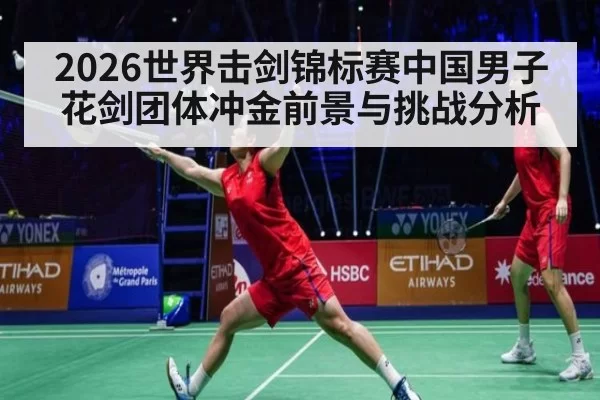 2026世界击剑锦标赛中国男子花剑团体冲金前景与挑战分析