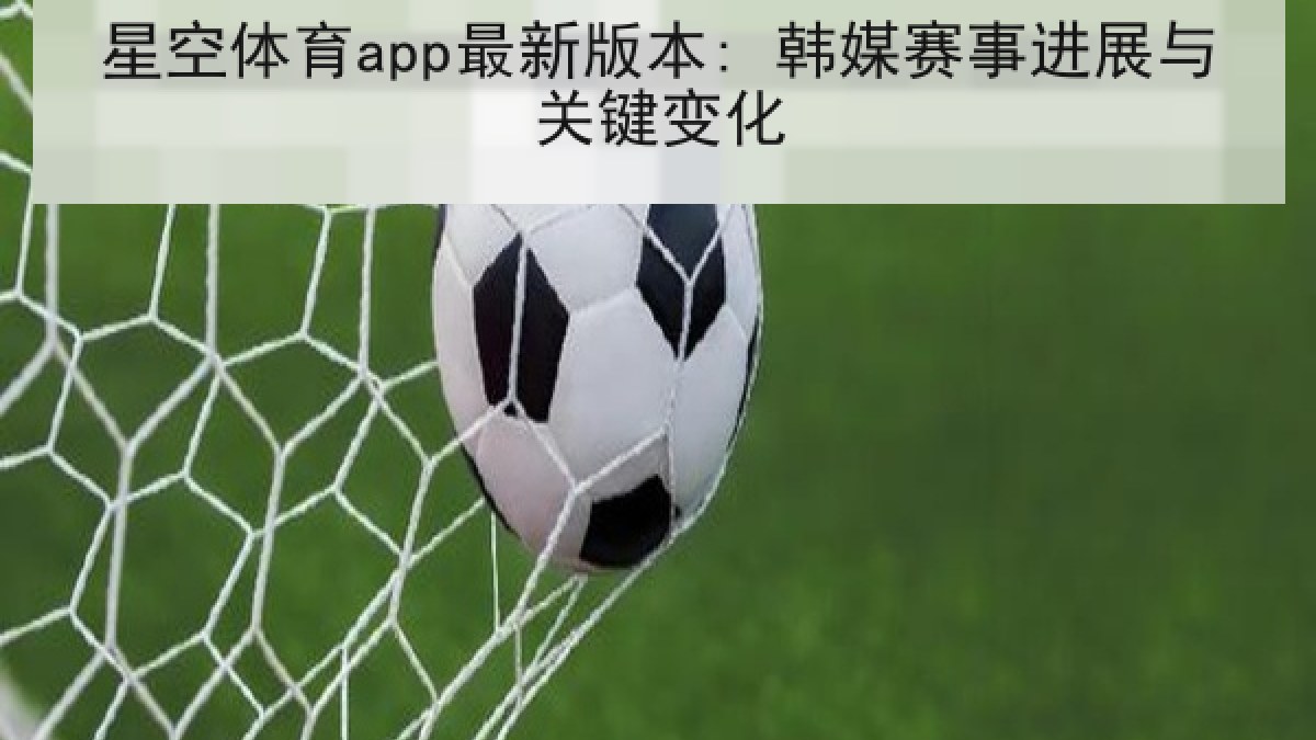 星空体育app最新版本: 韩媒赛事进展与关键变化 星空体育app最新版本: 韩媒赛事进展与关键变化